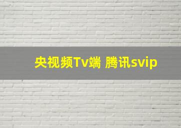 央视频Tv端 腾讯svip